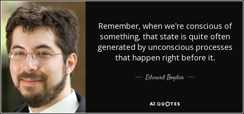 Remember, when we're conscious of something, that state is quite often generated by unconscious processes that happen right before it. - Edward Boyden