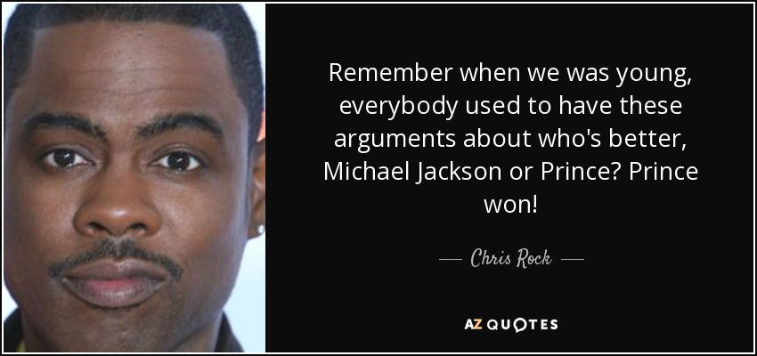 Remember when we was young, everybody used to have these arguments about who's better, Michael Jackson or Prince? Prince won! - Chris Rock