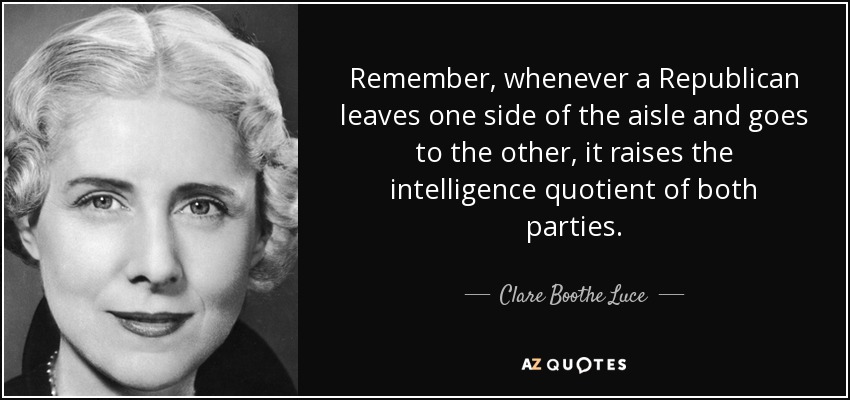 Remember, whenever a Republican leaves one side of the aisle and goes to the other, it raises the intelligence quotient of both parties. - Clare Boothe Luce