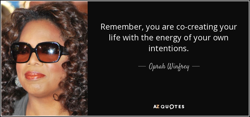 Remember, you are co-creating your life with the energy of your own intentions. - Oprah Winfrey