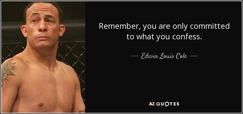 Remember, you are only committed to what you confess. - Edwin Louis Cole
