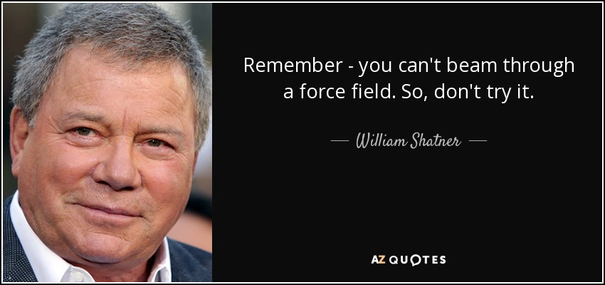 Remember - you can't beam through a force field. So, don't try it. - William Shatner