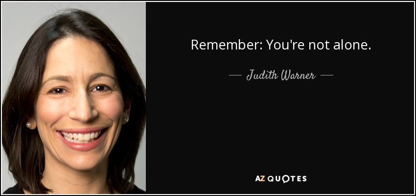 Remember: You're not alone. - Judith Warner