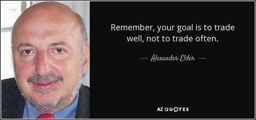 Remember, your goal is to trade well, not to trade often. - Alexander Elder