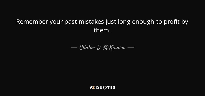 Remember your past mistakes just long enough to profit by them. - Clinton D. McKinnon