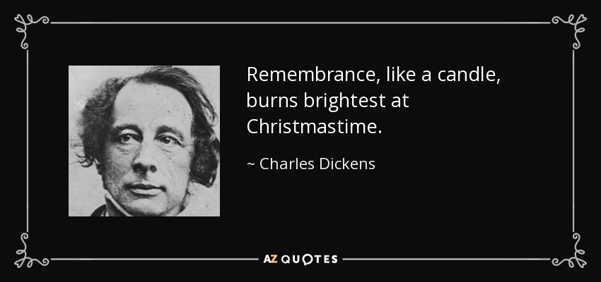 Remembrance, like a candle, burns brightest at Christmastime. - Charles Dickens