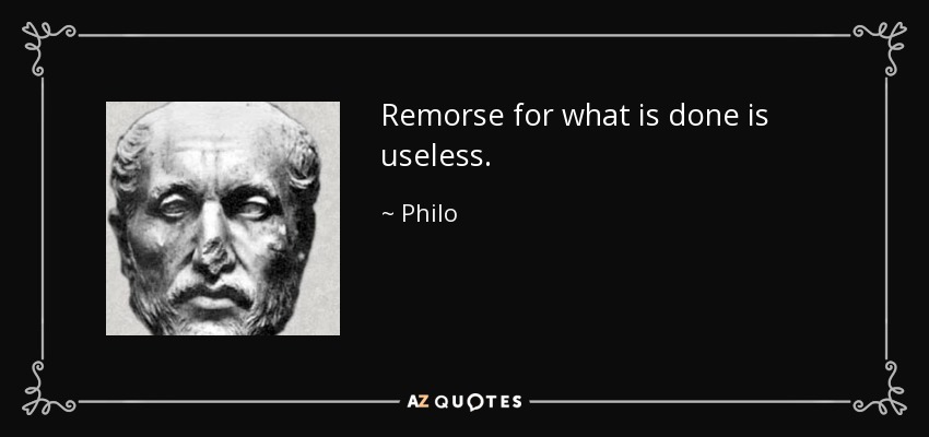 Remorse for what is done is useless. - Philo