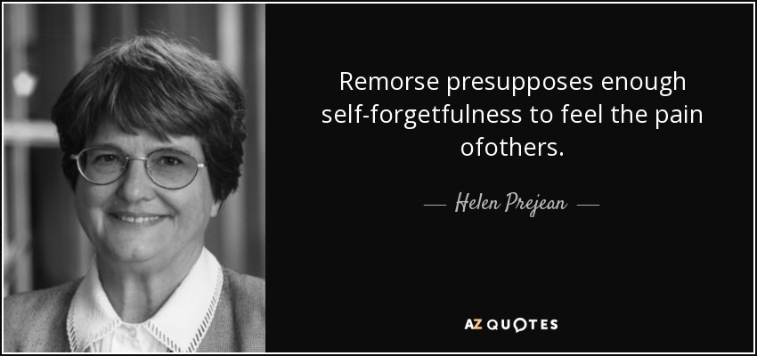 Remorse presupposes enough self-forgetfulness to feel the pain ofothers. - Helen Prejean