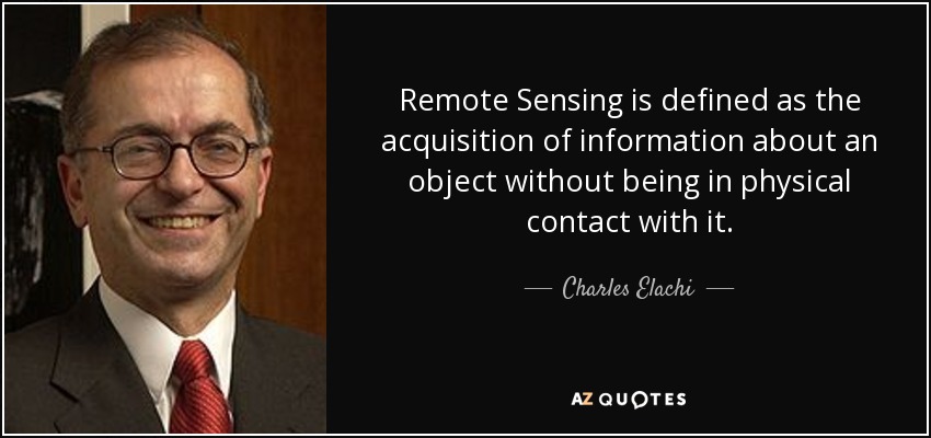 Remote Sensing is defined as the acquisition of information about an object without being in physical contact with it. - Charles Elachi