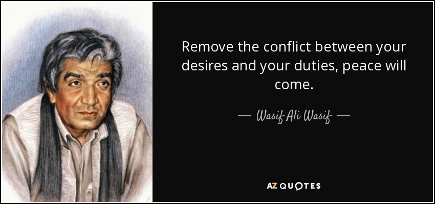 Remove the conflict between your desires and your duties, peace will come. - Wasif Ali Wasif