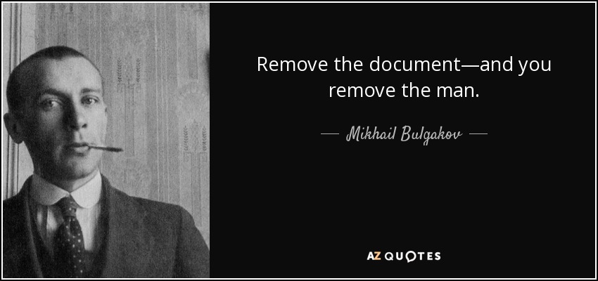 Remove the document—and you remove the man. - Mikhail Bulgakov