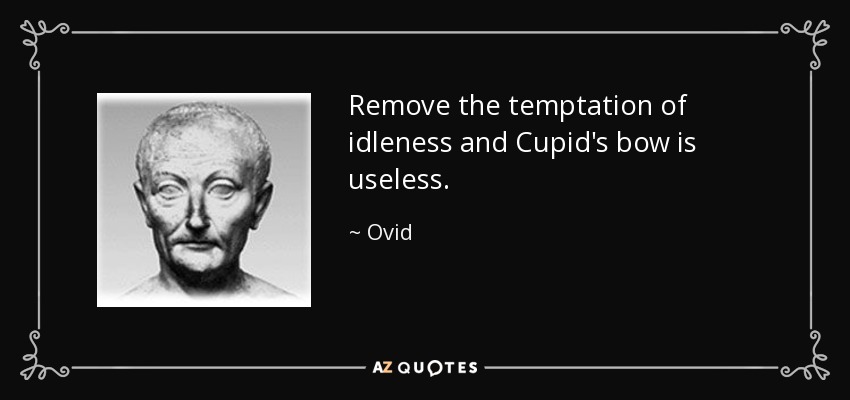 Remove the temptation of idleness and Cupid's bow is useless. - Ovid