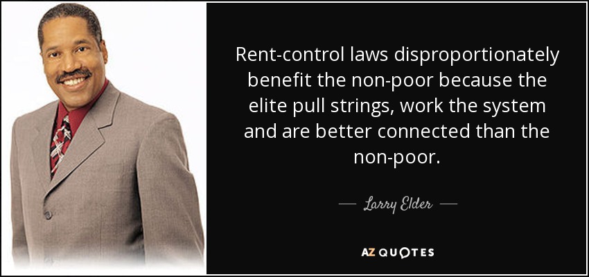 Rent-control laws disproportionately benefit the non-poor because the elite pull strings, work the system and are better connected than the non-poor. - Larry Elder