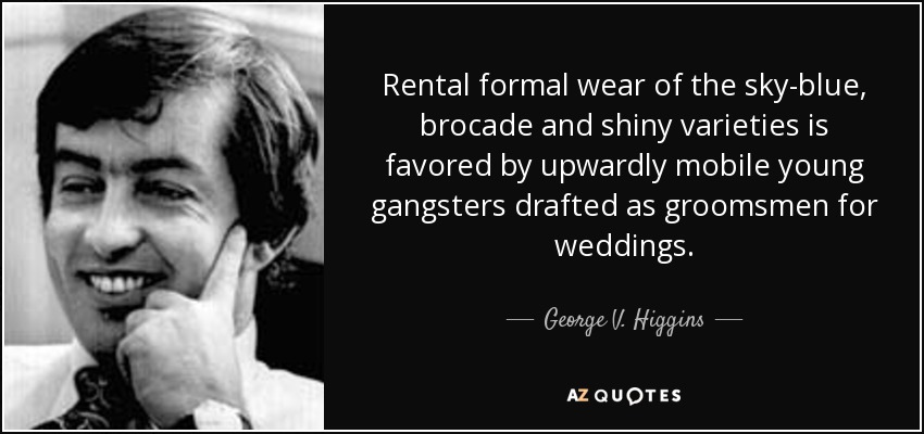 Rental formal wear of the sky-blue, brocade and shiny varieties is favored by upwardly mobile young gangsters drafted as groomsmen for weddings. - George V. Higgins