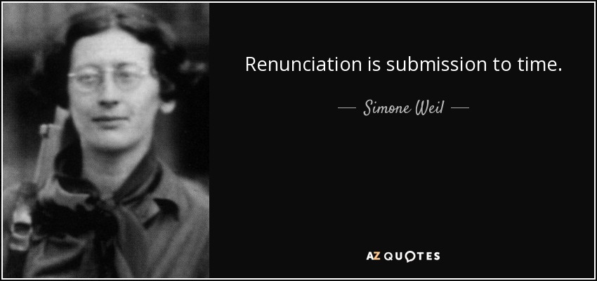 Renunciation is submission to time. - Simone Weil