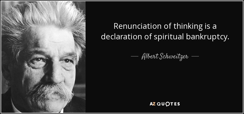 Renunciation of thinking is a declaration of spiritual bankruptcy. - Albert Schweitzer