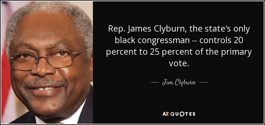Rep. James Clyburn, the state's only black congressman -- controls 20 percent to 25 percent of the primary vote. - Jim Clyburn