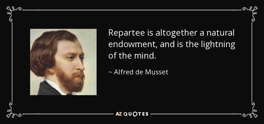 Repartee is altogether a natural endowment, and is the lightning of the mind. - Alfred de Musset