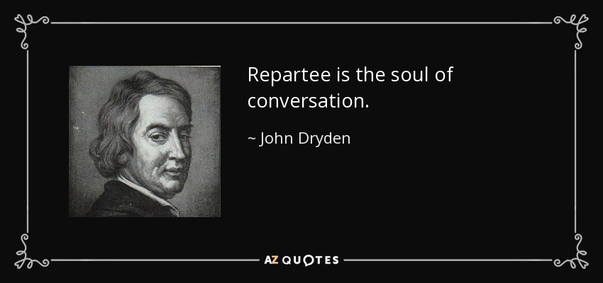 Repartee is the soul of conversation. - John Dryden