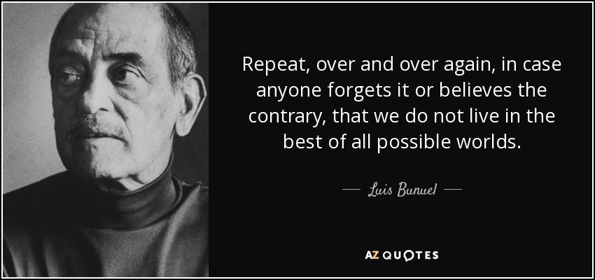 Repeat, over and over again, in case anyone forgets it or believes the contrary, that we do not live in the best of all possible worlds. - Luis Bunuel