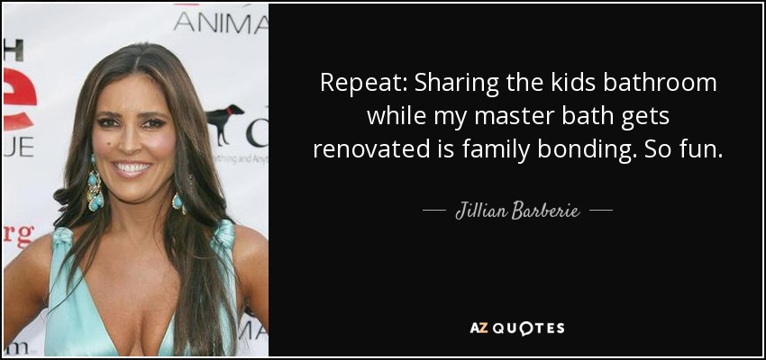 Repeat: Sharing the kids bathroom while my master bath gets renovated is family bonding. So fun. - Jillian Barberie