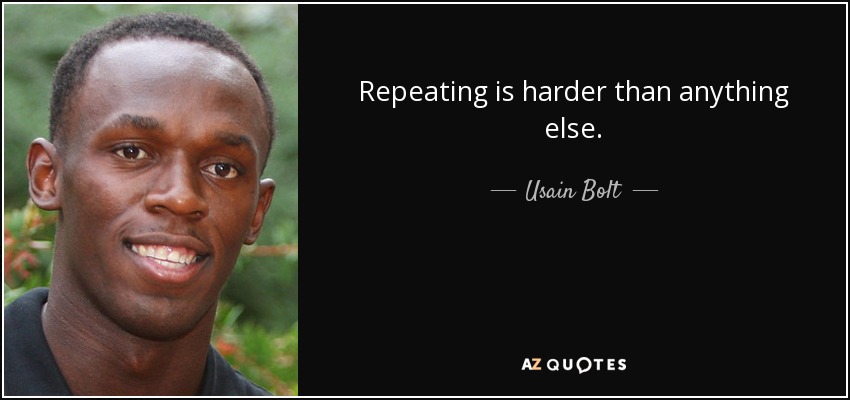 Repeating is harder than anything else. - Usain Bolt