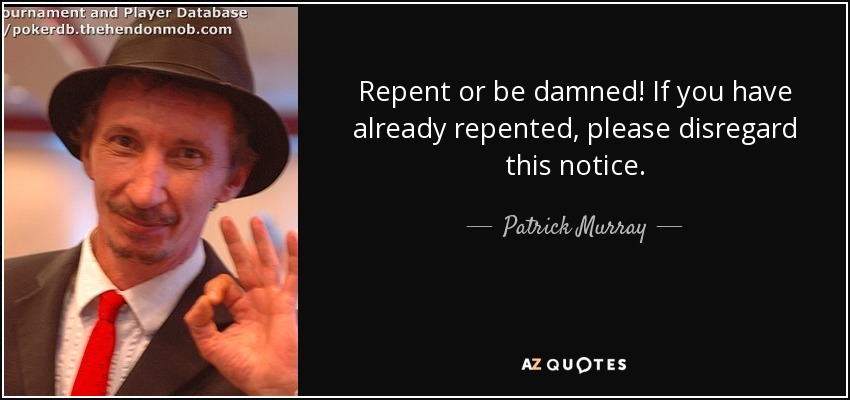 Repent or be damned! If you have already repented, please disregard this notice. - Patrick Murray