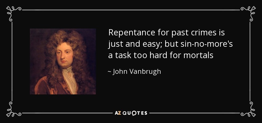 Repentance for past crimes is just and easy; but sin-no-more's a task too hard for mortals - John Vanbrugh
