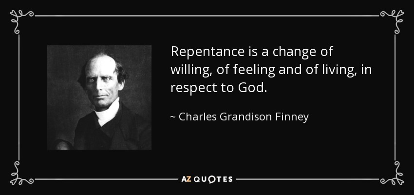 Repentance is a change of willing, of feeling and of living, in respect to God. - Charles Grandison Finney