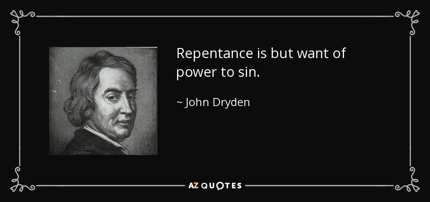 Repentance is but want of power to sin. - John Dryden