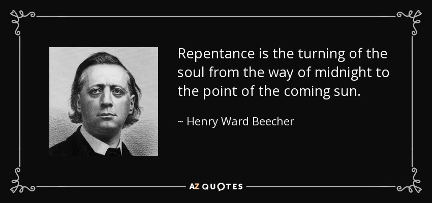 Repentance is the turning of the soul from the way of midnight to the point of the coming sun. - Henry Ward Beecher