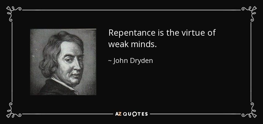 Repentance is the virtue of weak minds. - John Dryden
