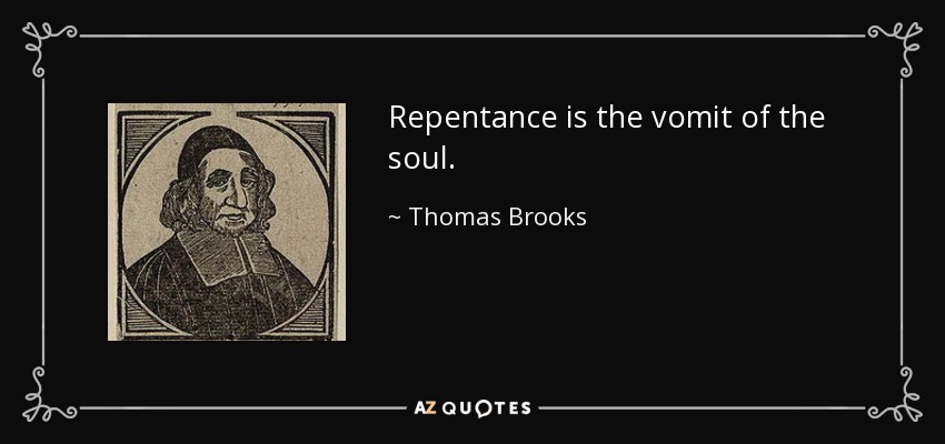 Repentance is the vomit of the soul. - Thomas Brooks