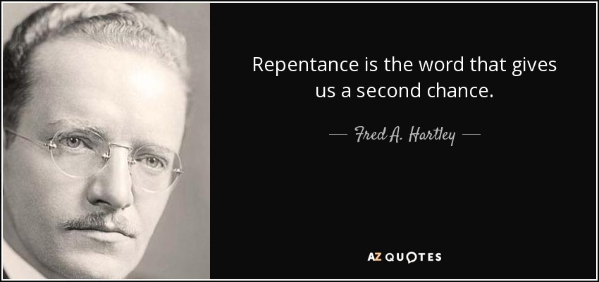 Repentance is the word that gives us a second chance. - Fred A. Hartley, Jr.