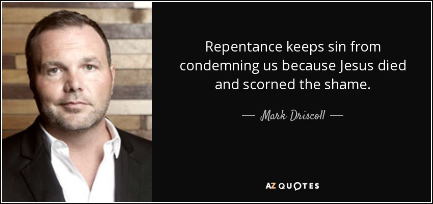 Repentance keeps sin from condemning us because Jesus died and scorned the shame. - Mark Driscoll