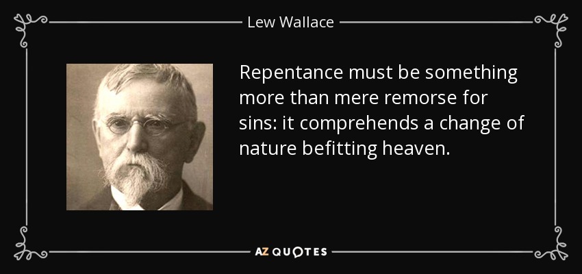 Repentance must be something more than mere remorse for sins: it comprehends a change of nature befitting heaven. - Lew Wallace