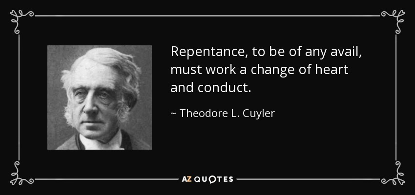 Repentance, to be of any avail, must work a change of heart and conduct. - Theodore L. Cuyler