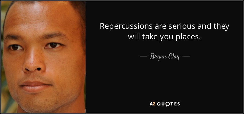 Repercussions are serious and they will take you places. - Bryan Clay