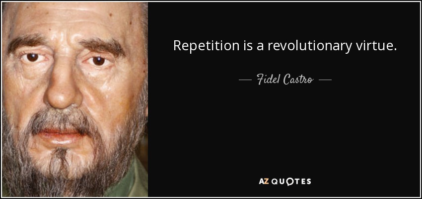 Repetition is a revolutionary virtue. - Fidel Castro