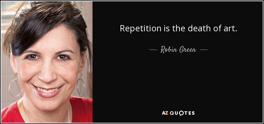 Repetition is the death of art. - Robin Green