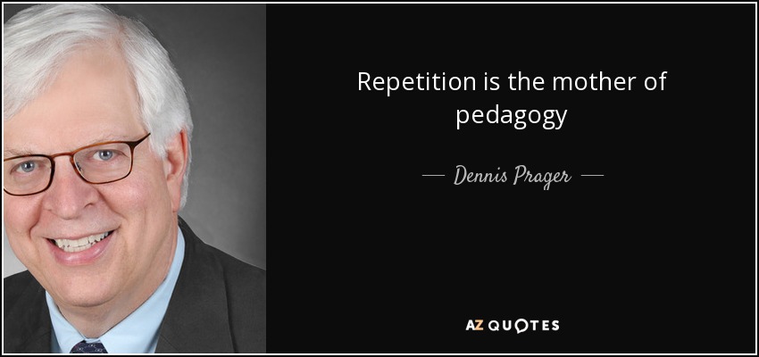 Repetition is the mother of pedagogy - Dennis Prager