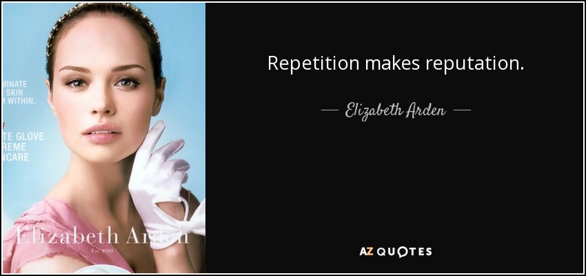 Repetition makes reputation. - Elizabeth Arden