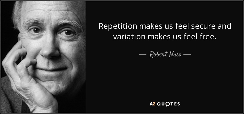Robert Hass quote: Repetition makes us feel secure and variation makes ...