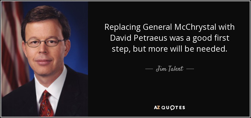 Replacing General McChrystal with David Petraeus was a good first step, but more will be needed. - Jim Talent