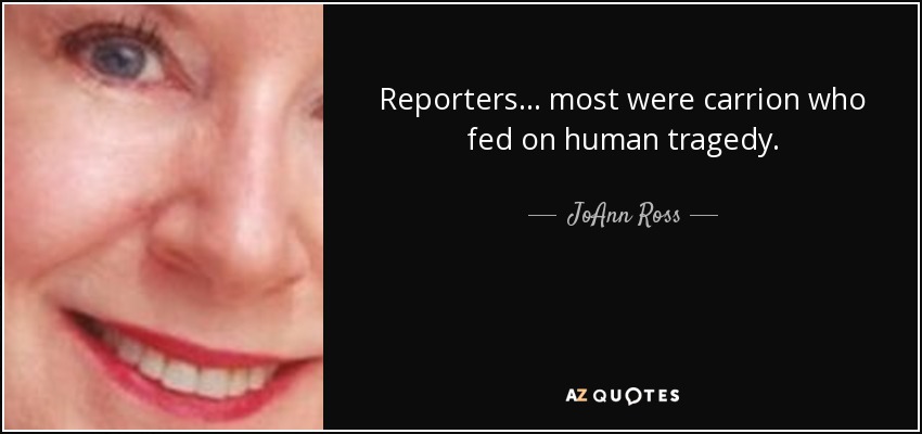 Reporters ... most were carrion who fed on human tragedy. - JoAnn Ross