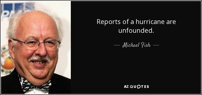 Reports of a hurricane are unfounded. - Michael Fish