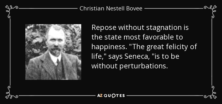 Repose without stagnation is the state most favorable to happiness. 