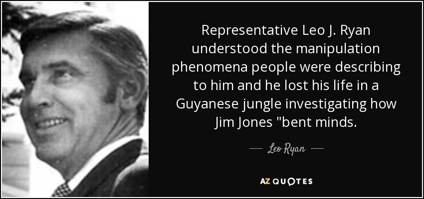 Representative Leo J. Ryan understood the manipulation phenomena people were describing to him and he lost his life in a Guyanese jungle investigating how Jim Jones 
