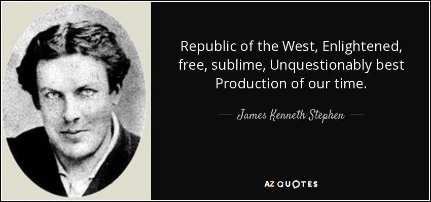 Republic of the West, Enlightened, free, sublime, Unquestionably best Production of our time. - James Kenneth Stephen