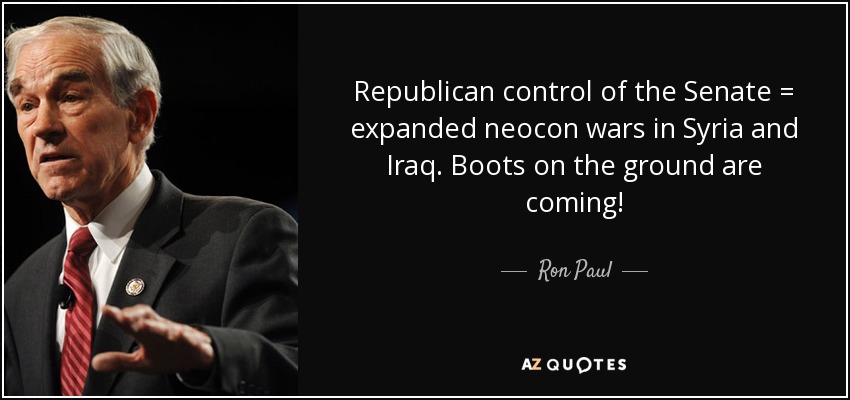 Republican control of the Senate = expanded neocon wars in Syria and Iraq. Boots on the ground are coming! - Ron Paul